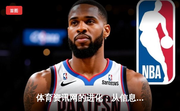 体育资讯网的进化：从信息聚合到沉浸式体验的掌心革命