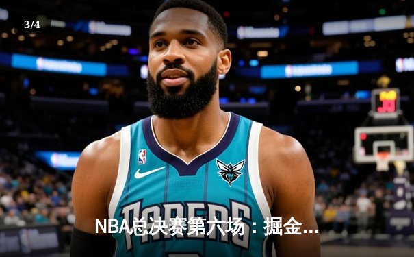 NBA总决赛第六场：掘金逆转雄鹿夺冠，约基奇三双创历史纪录 - 3
