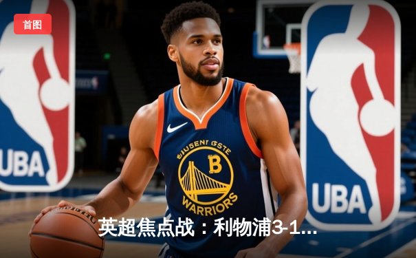 英超焦点战：利物浦3-1逆转阿森纳，萨拉赫传射建功领跑射手榜