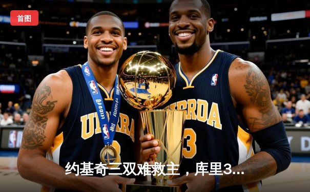 约基奇三双难救主，库里37分助勇士客场力克掘金扳平大比分