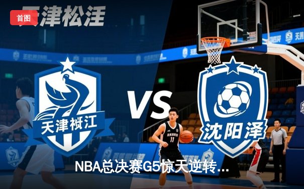 NBA总决赛G5惊天逆转！丹佛掘金加时险胜迈阿密热火，约基奇41分三双封神