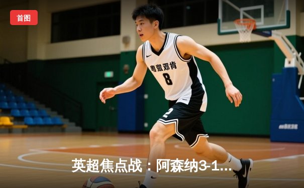 英超焦点战：阿森纳3-1力克利物浦，萨卡传射建功