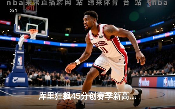 库里狂飙45分创赛季新高 勇士加时险胜凯尔特人终结对手六连胜 - 3