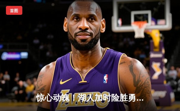 惊心动魄！湖人加时险胜勇士，詹姆斯三双库里空砍40分