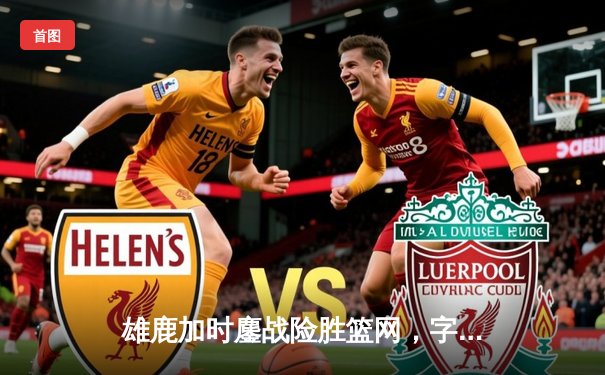 雄鹿加时鏖战险胜篮网，字母哥36+12+6主宰关键时刻